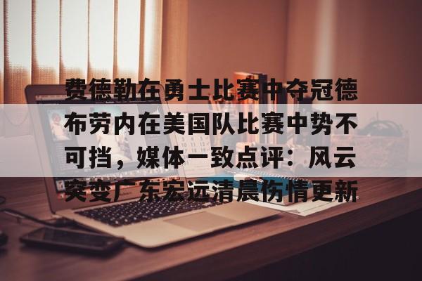 爱游戏体育-费德勒在勇士比赛中夺冠德布劳内在美国队比赛中势不可挡，媒体一致点评：风云突变广东宏远清晨伤情更新的简单介绍